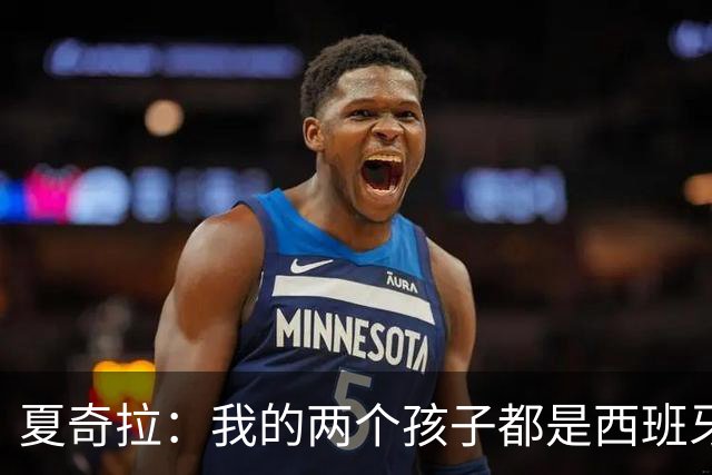 夏奇拉：我的两个孩子都是西班牙人，所以我当然会支持西班牙