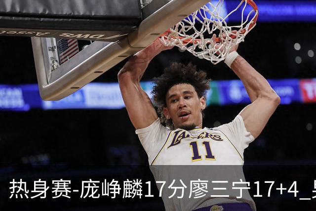 热身赛-庞峥麟17分廖三宁17+4 男篮遭FMP拉德尼基绝杀